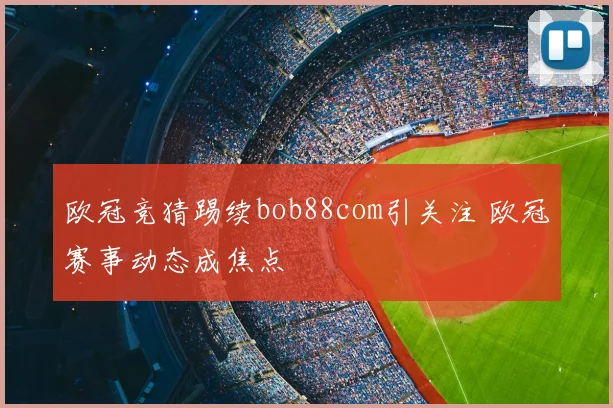 欧冠竞猜踢续bob88com引关注 欧冠赛事动态成焦点
